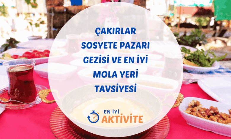 Çakırlar sosyete pazarı gezisi sonrası mola yeri ve gözleme sofrası Begonvil Plus